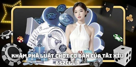 Khám phá luật chơi cơ bản của tài xỉu B52club