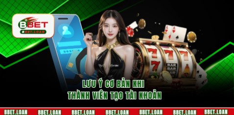 Lưu ý cơ bản khi thành viên tạo tài khoản