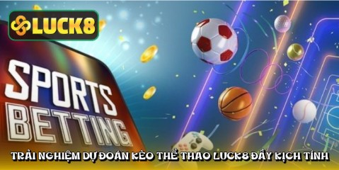 Trải nghiệm dự đoán kèo thể thao LUCK8 đầy kịch tính
