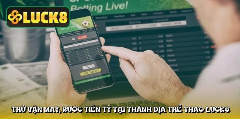 Thử vận may, rước tiền tỷ tại thánh địa thể thao LUCK8