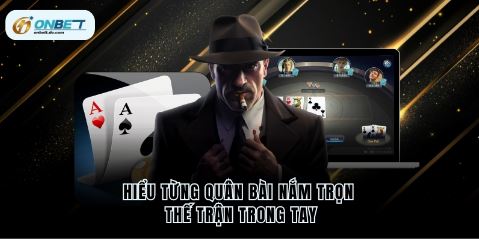 Hiểu từng quân bài nắm trọn thế trận trong tay