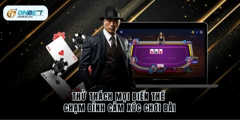 Thử thách mọi biến thể chạm đỉnh cảm xúc chơi bài