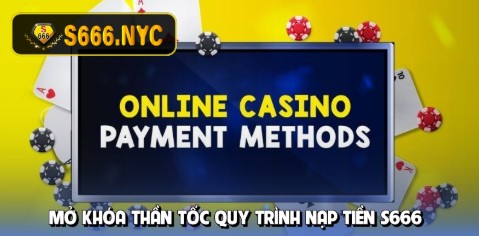 Mở khóa thần tốc quy trình nạp tiền s666