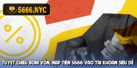 Tuyệt chiêu bơm vốn, nạp tiền S666 vào tài khoản siêu dễ