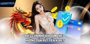 Điều cần nhớ khi làm theo hướng dẫn rút tiền H3bet
