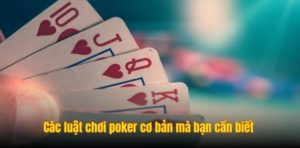 Các luật chơi poker cơ bản mà bạn cần biết